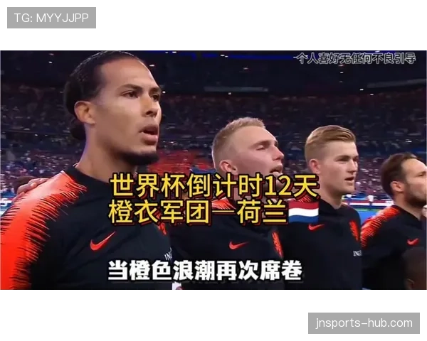 2026世界杯荷兰队能否突破无冕之王魔咒 范戴克领衔橙衣军团新黄金一代