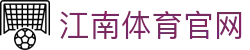 江南体育官方网站 · JIANGNANSPORTS 全球顶级赛事中心